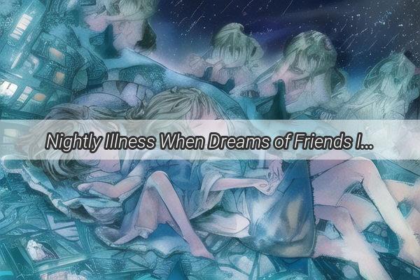 Nightly Illness When Dreams of Friends Incurable Plights Haunt Our Sleep